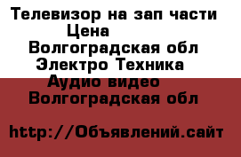 Телевизор на зап.части › Цена ­ 1 550 - Волгоградская обл. Электро-Техника » Аудио-видео   . Волгоградская обл.